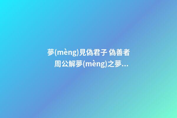 夢(mèng)見偽君子 偽善者　周公解夢(mèng)之夢(mèng)到偽君子 偽善者